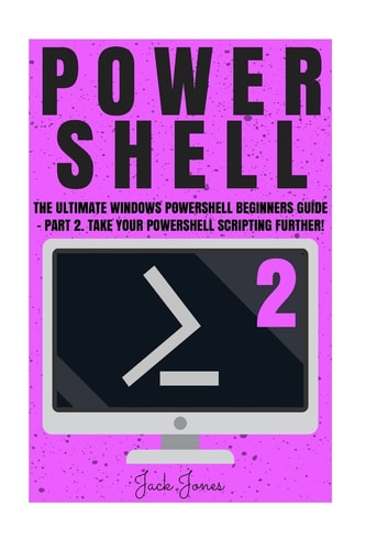 Powershell The Ultimate Windows Powershell Beginners Guide - Part 2. Take Your Powershell Scripting Further!