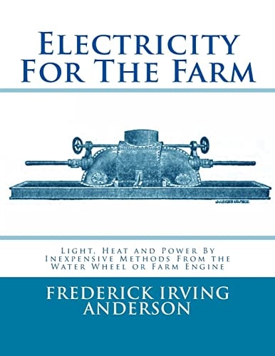 Electricity For The Farm Light, Heat and Power By Inexpensive Methods From the Water Wheel Or Farm Engine