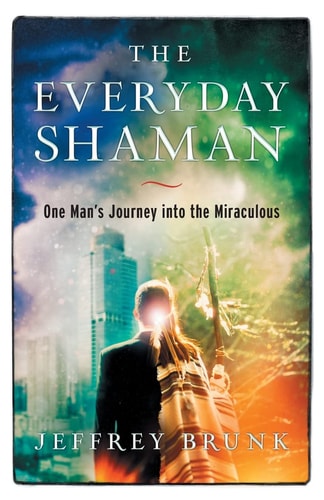 The Everyday Shaman One Man's Journey Into the Miraculous