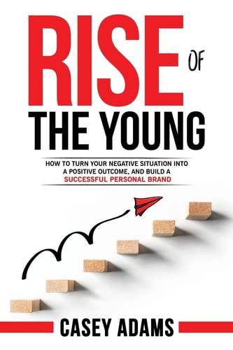 Rise of The Young How To Turn Your Negative Situation Into A Positive Outcome, and Build A Successful Personal Brand