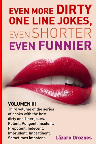 Even More Dirty One Line Jokes, Even Shorter, Even Funnier Third Volume of the Series of Books with the Best Dirty One-Liner Jokes. Potent. Pungent. Insolent. Prepotent. Indecent. Imprudent. Impertinent. Sometimes Impotent