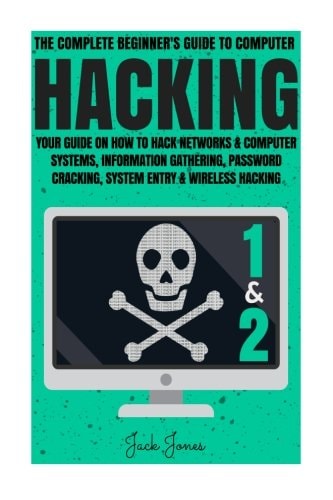Hacking The Complete Beginner's Guide to Computer Hacking: Your Guide on How to Hack Networks and Computer Systems, Information Gathering, Password Cracking, System Entry and Wireless Hacking