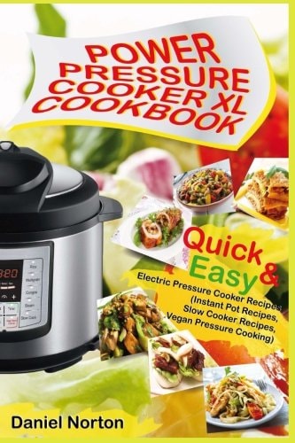 Power Pressure Cooker XL Cookbook Quick and Easy Electric Pressure Cooker Recipes (Instant Pot Recipes, Slow Cooker Recipes, Vegan Pressure Cooking)