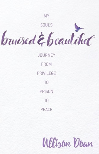 Bruised and Beautiful My Soul's Journey from Privilege to Prison to Peace