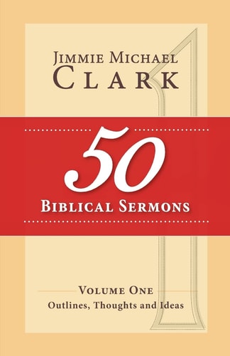 50 Biblical Sermons, Volume 1 Outlines, Thoughts and Ideas