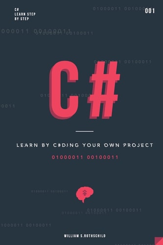 C# Learn by Coding Your Own Project - Gain Outstanding Experience by Coding Your First Windows App and Actively Learn 18 Thoughtful and Clear-cut Lessons