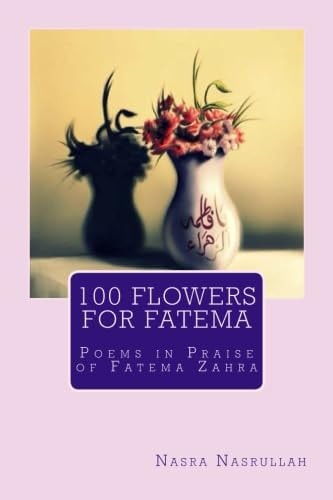 100 Flowers for Fatema Poems in Praise of Fatema Zahra
