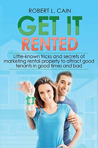 Get It Rented Little-Known Tricks and Secrets of Marketing Rental Property to Attract Good Tenants in Good Times and Bad