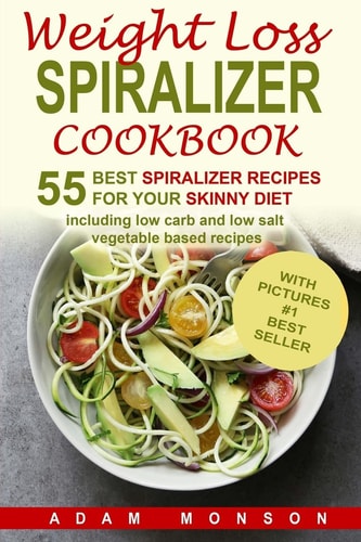 Weight Loss Spiralizer Cookbook 55 Best Spiralizer Recipes Including Low Carb a