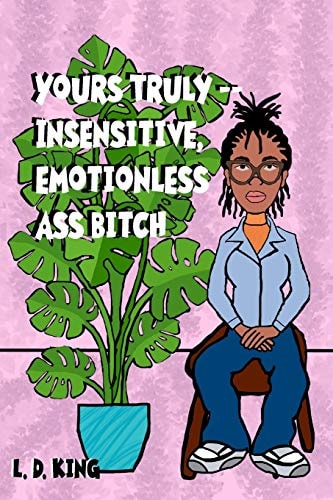 Yours Truly--Insensitive, Emotionless Ass Bitch