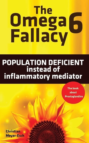The Omega 6 Fallacy: POPULATION DEFICIENT Instead of Inflammatory Mediator The Book about Prostaglandins