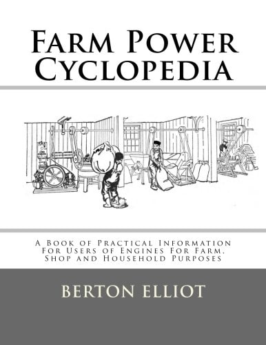 Farm Power Cyclopedia A Book of Practical Information For Users of Engines For Farm, Shop and Household Purposes