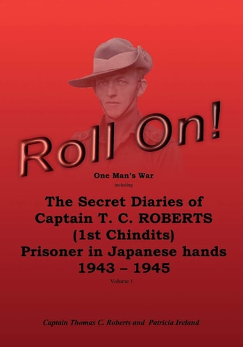 Roll On! One Man's War Including The Secret Diaries Of Captain T. C. Roberts (1st Chindits), Prisoner In Japanese Hands 1943-1945