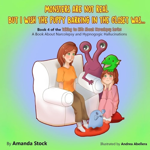 Monsters Are Not Real But I Wish The Puppy Barking In The Closet Was... A Book About Narcolepsy and Hypnogogic Hallucinations