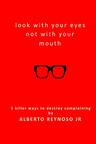 Look with Your Eyes Not with Your Mouth 5 Killer Ways to Destroy Complaining