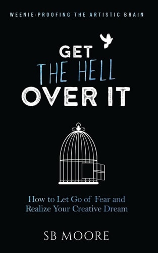 Get the Hell Over It How to Let Go of Fear and Realize Your Creative Dream