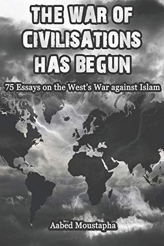 The War of Civilisations Has Begun 75 Essays on the West's War Against Islam