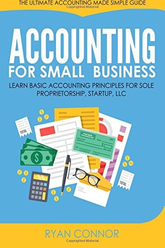 Accounting For Small Business The Ultimate Business Accounting Made Simple for Startup, Sole Proprietorship, LLC