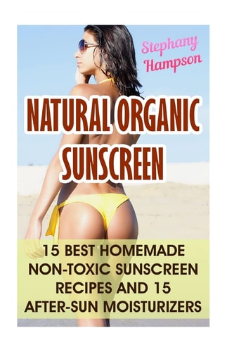 Natural Organic Sunscreen 15 Best Homemade Non-Toxic Sunscreen Recipes And 15 After-Sun Moisturizers