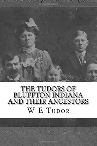 The Tudors of Bluffton Indiana and Their Ancestors A Genealogical Study of the Tudor Family