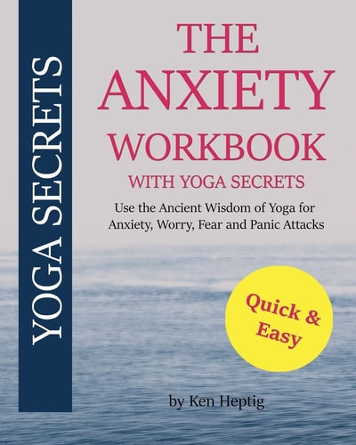 The Anxiety Workbook With Yoga Secrets Use the Ancient Wisdom of Yoga for Anxiety, Worry, Fear, and Panic Attacks.