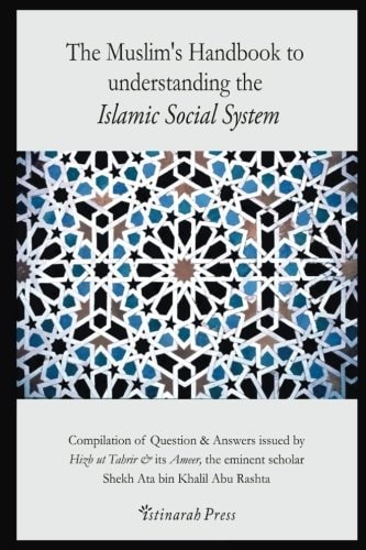The Muslim's Handbook to Understanding the Islamic Social System Compilation of Question and Answers Issued by Hizb Ut Tahrir and Its Ameer, the Eminent Scholar Sheikh Ata Bin Khalil Abu Rashta