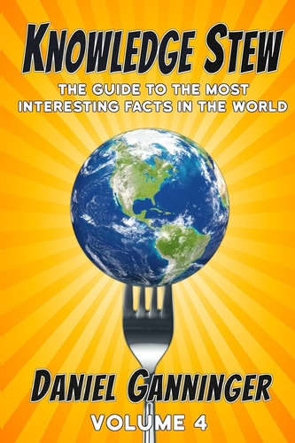Knowledge Stew The Guide to the Most Interesting Facts in the World, Volume 4