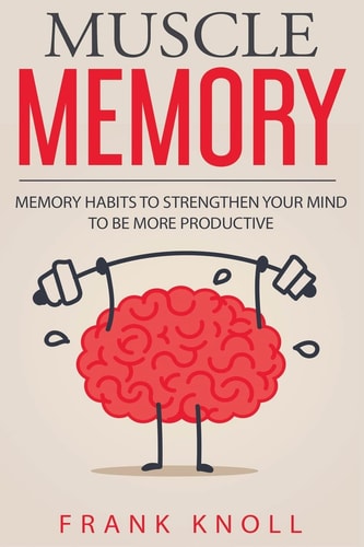 Memory: Muscle Memory Memory Habits to Strengthen Your Mind to Be More Productive