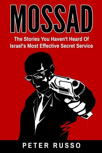 Mossad The Stories You Haven't Heard of Israel's Most Effective Secret Service