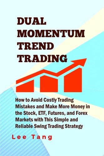 Dual Momentum Trend Trading How to Avoid Costly Trading Mistakes and Make More Money in the Stock, ETF, Futures and Forex Markets with This Simple and Reliable Swing Trading Strategy