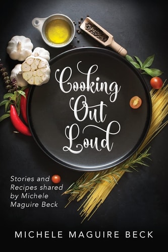 Cooking Out Loud Stories and Recipes Shared by Michele Maguire Beck