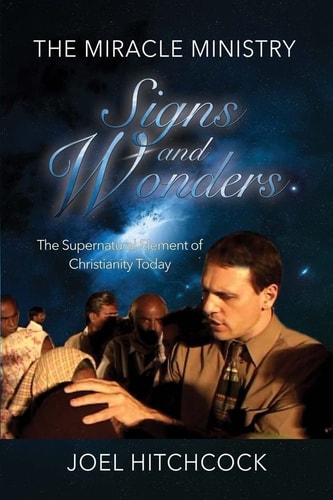 The Miracle Ministry, Signs and Wonders The Supernatural Element of Christianity