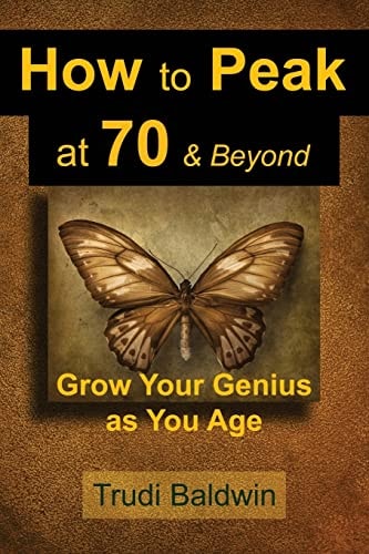 How to Peak at 70 and Beyond Grow Your Genius As You Age