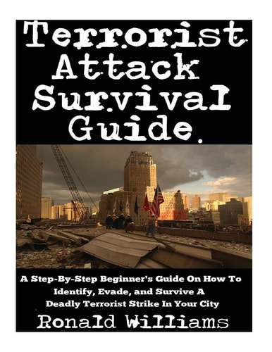 Terrorist Attack Survival Guide A Step-By-Step Beginner's Guide On How To Identify, Evade, and Survive A Deadly Terrorist Strike In Your City