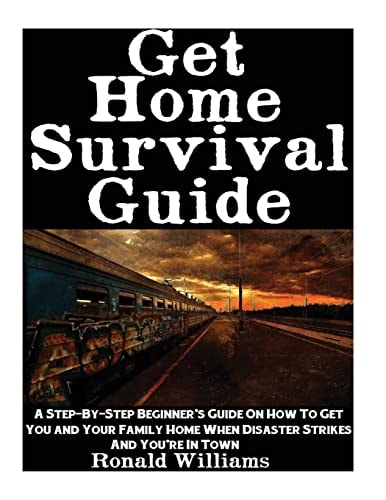 Get Home Survival Guide A Step-By-Step Beginner's Guide On How To Get You And Your Family Home When Disaster Strikes and You're In Town