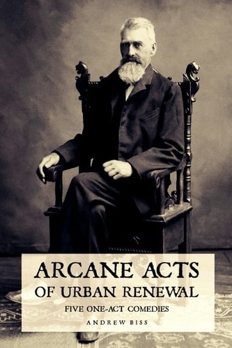 Arcane Acts of Urban Renewal Five One-Act Comedies