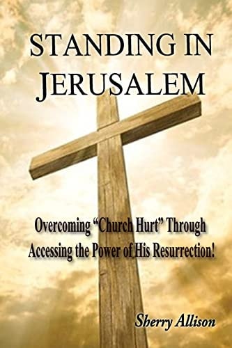 Standing in Jerusalem Overcoming "Church Hurt" Through Accessing the Power of His Resurrection!