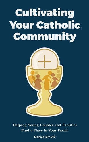 Cultivating Your Catholic Community Helping Young Couples and Families Find a Place in Your Parish