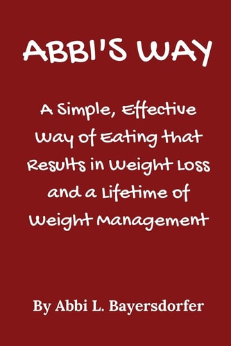 Abbi's Way A Simple, Effective Way of Eating That Results in Weight Loss and a Lifetime of Weight Management