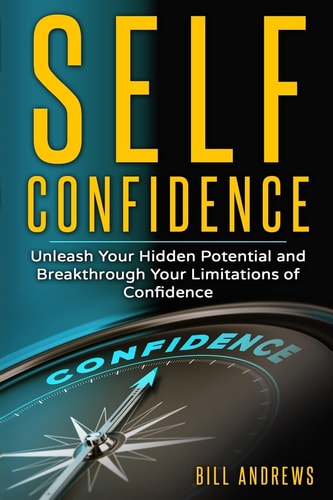 Self Confidence Unleash Your Hidden Potential and Breakthrough Your Limitations of Confidence