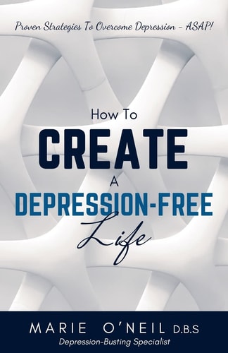 How To Create A Depression-Free Life Proven Strategies To Overcome Depression - ASAP!