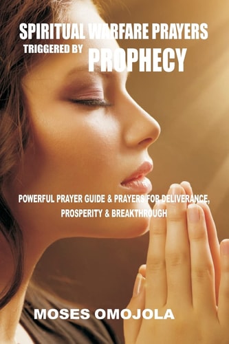 Spiritual Warfare Prayers Triggered by Prophecy Powerful Prayer Guide and Prayers for Deliverance, Prosperity and Breakthrough