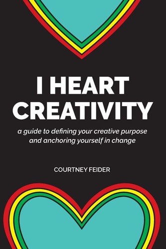 I Heart Creativity A Guide to Defining Your Creative Purpose and Anchoring Yourself in Change