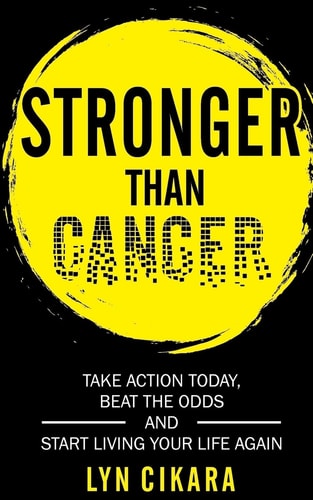 Stronger Than Cancer Take Action Today, Beat the Odds and Start Living Your Life Again