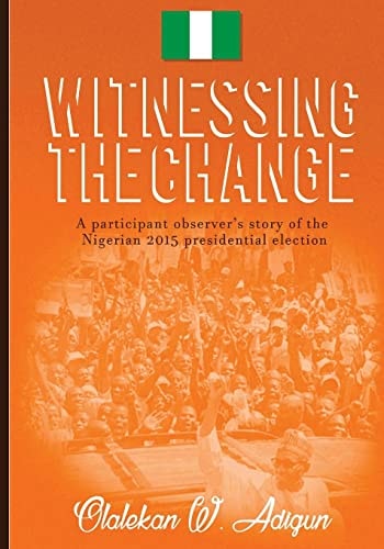 Witnessing the Change A Participant Observer's Story of the Nigerian 2015 Presidential Election
