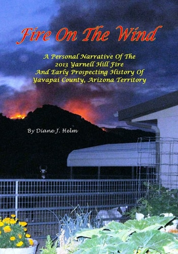 Fire On The Wind A Personal Narrative of the 2013 Yarnell Hill Fire and Early Prospecting History of Yavapai County, Arizona Territory / Black and White Version