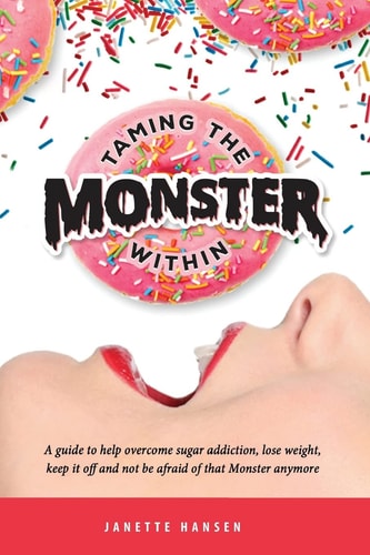 Taming the Monster Within A Guide to Help Overcome Sugar Addiction, Lose Weight, Keep It Off and Not Be Afraid of That Monster Ever Again