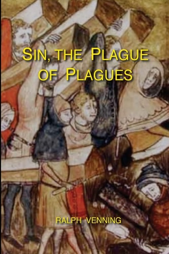 Sin, the Plague of Plagues The Just Vindication of the Law of God, and No Less Just Accusation and Condemnation of the Sin of Man