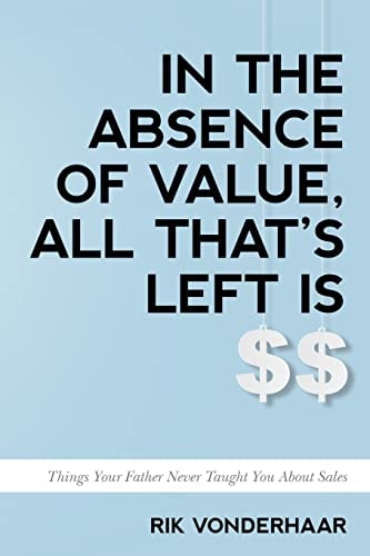 In The Absence of Value, All That's Left is $$ Things Your Father Never Taught You About Sales