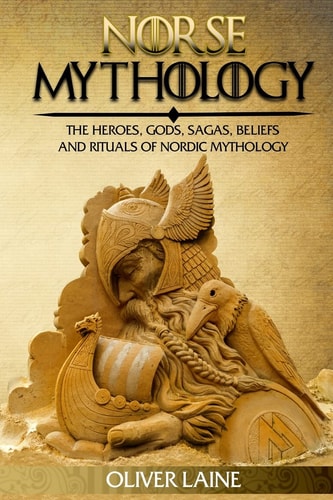 Norse Mythology The Heroes, Gods, Sagas, Beliefs, and Rituals Of Nordic Mythology